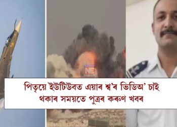 পিতৃয়ে ইউটিউবত এয়াৰ শ্ব’ৰ ভিডিঅ’ চাই থকাৰ সময়তে পুত্ৰৰ বিমান দুৰ্ঘটনাৰ কৰুণ খবৰ