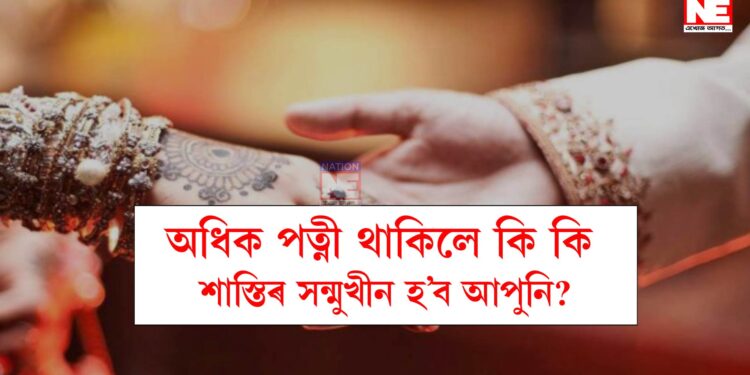 অধিক পত্নী থাকিলে বিপদ নিশ্চিত, দ্বিতীয় বিবাহ কৰালে কি কি শাস্তি বিহা হ’ব অপৰাধীক?